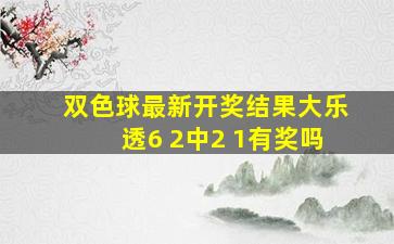 双色球最新开奖结果大乐透6 2中2 1有奖吗